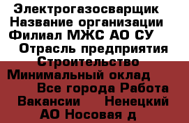 Электрогазосварщик › Название организации ­ Филиал МЖС АО СУ-155 › Отрасль предприятия ­ Строительство › Минимальный оклад ­ 45 000 - Все города Работа » Вакансии   . Ненецкий АО,Носовая д.